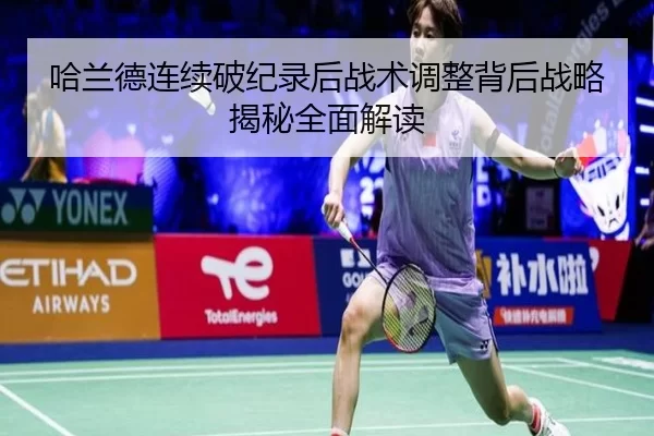 哈兰德连续破纪录后战术调整背后战略揭秘全面解读