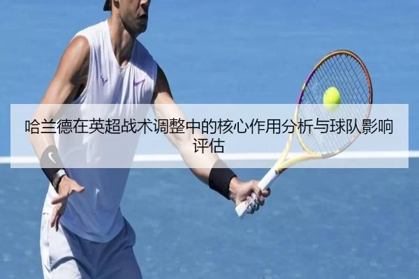 哈兰德在英超战术调整中的核心作用分析与球队影响评估