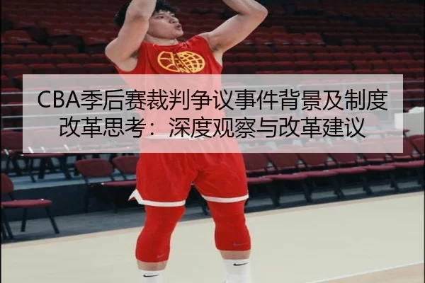 CBA季后赛裁判争议事件背景及制度改革思考：深度观察与改革建议