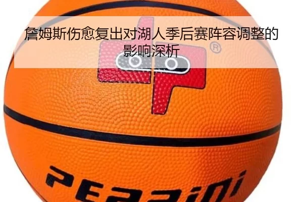 詹姆斯伤愈复出对湖人季后赛阵容调整的影响深析