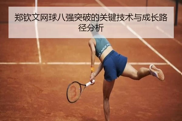 郑钦文网球八强突破的关键技术与成长路径分析